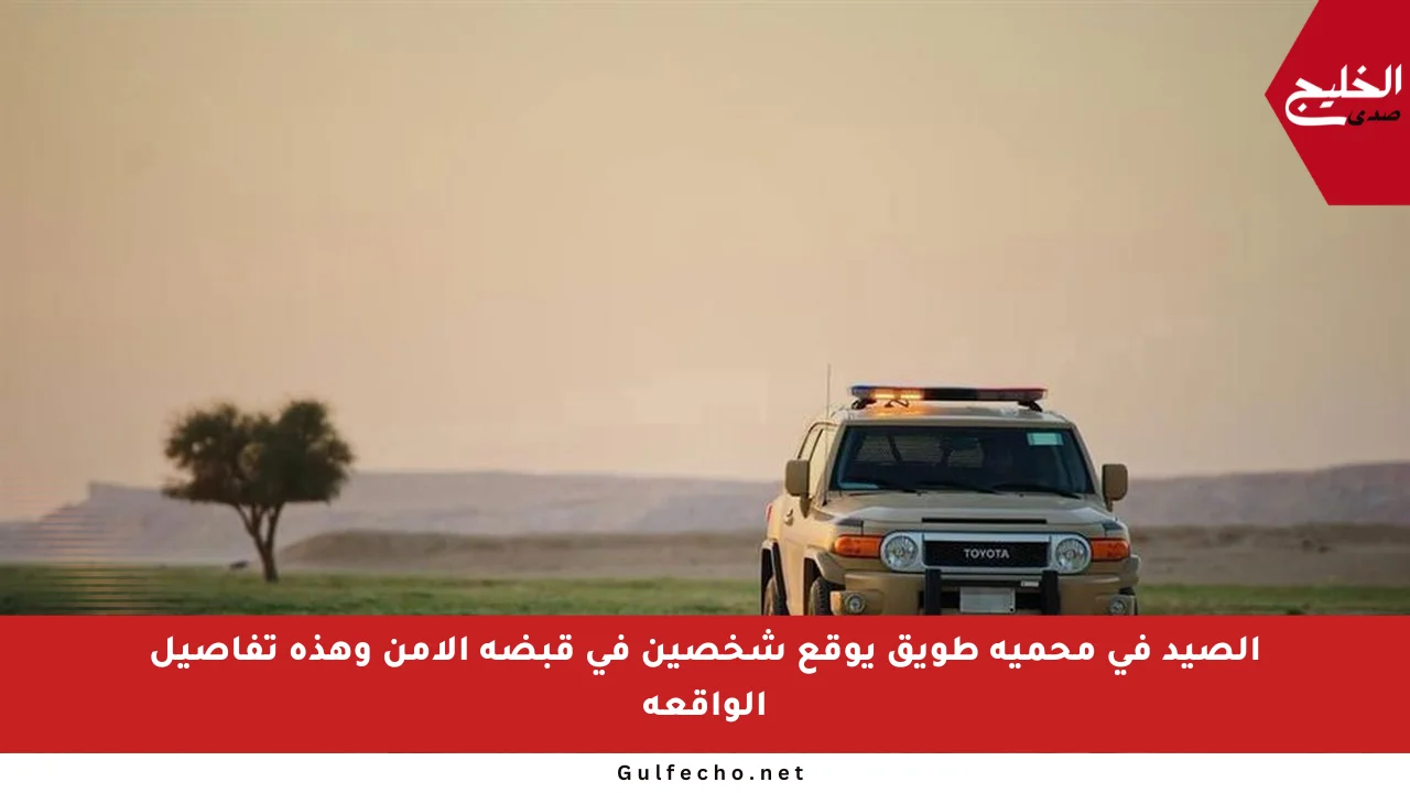 الصيد في محمية طويق يوقع شخصين في قبضة الأمن وهذه تفاصيل الواقعة